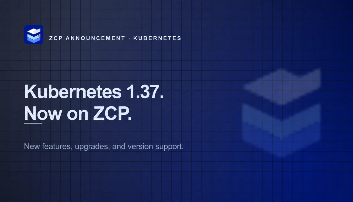 ZCP announcement: Kubernetes 1.37. Now on ZCP. New features, upgrades, and version support.